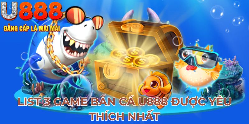 List 3 game bắn cá U888 được yêu thích nhất